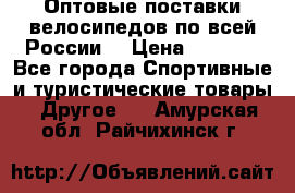 Оптовые поставки велосипедов по всей России  › Цена ­ 6 820 - Все города Спортивные и туристические товары » Другое   . Амурская обл.,Райчихинск г.